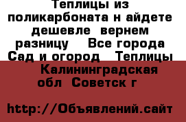 Теплицы из поликарбоната.н айдете дешевле- вернем разницу. - Все города Сад и огород » Теплицы   . Калининградская обл.,Советск г.